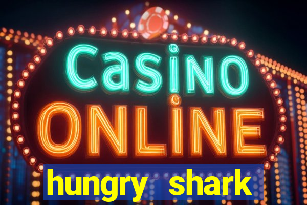 hungry shark evolution dinheiro infinito